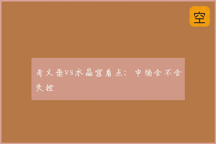 考文垂vs水晶宫看点：中场会不会失控