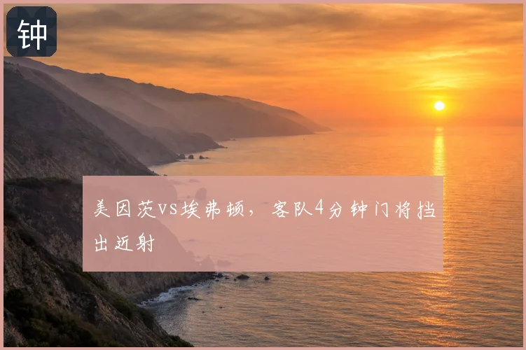 美因茨vs埃弗顿，客队4分钟门将挡出近射