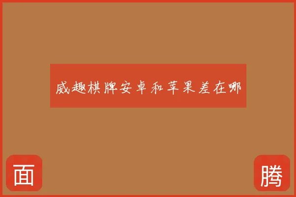威趣棋牌安卓和苹果差在哪