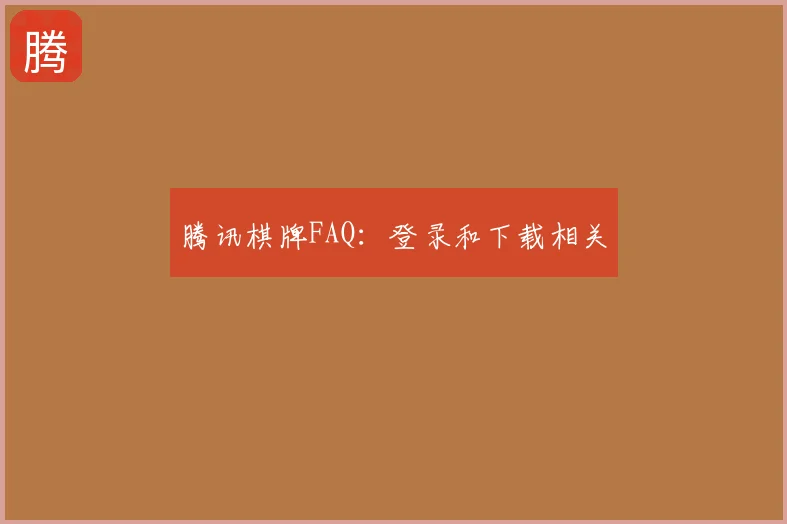 腾讯棋牌FAQ：登录和下载相关