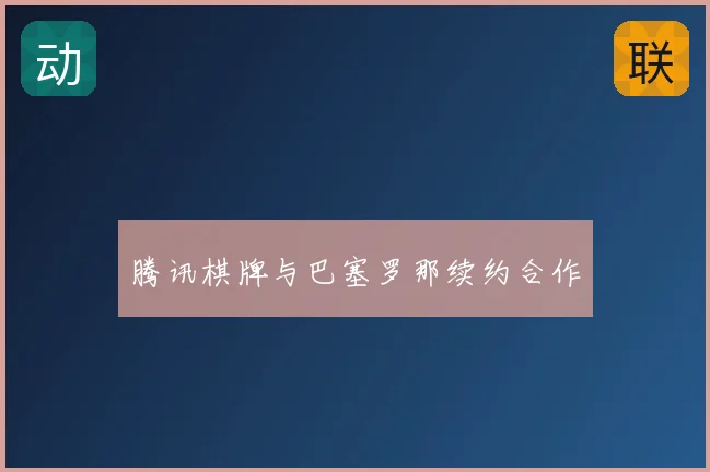 腾讯棋牌与巴塞罗那续约合作