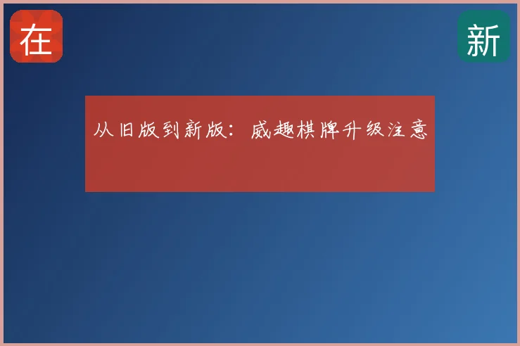 从旧版到新版:威趣棋牌升级注意