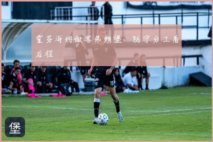 霍芬海姆做客弗赖堡，防守分工看后程